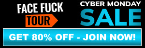 CYBER MONDAY! TAP TO LOCK IN 80% OFF - FACE FUCK TOUR